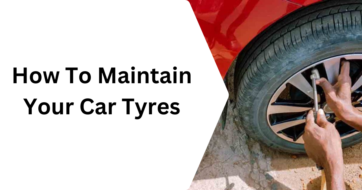 How To Maintain Your Car Tyres
