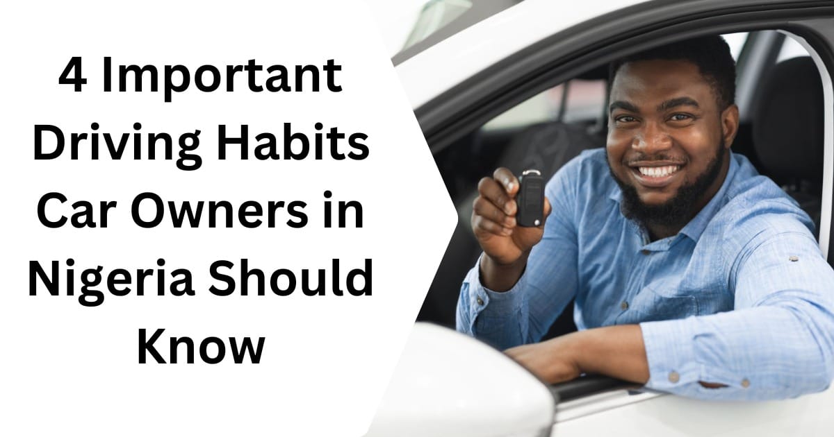 4 Important Driving Habits Car Owners in Nigeria Should Know
