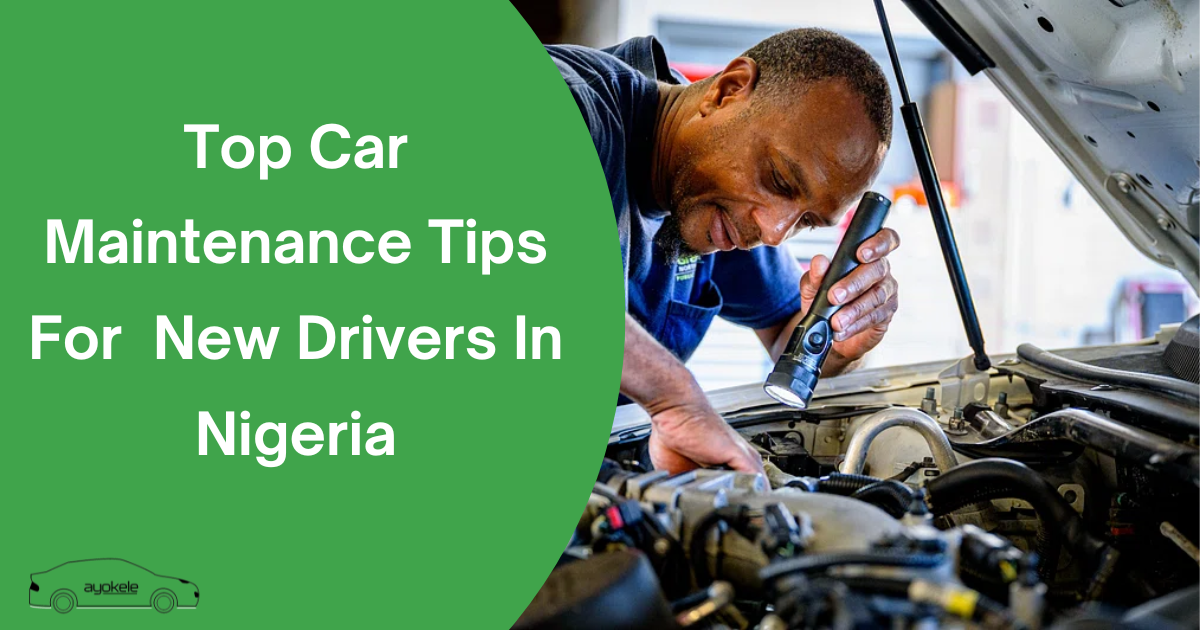 Top Car Maintenance Tips For New Drivers In Nigeria